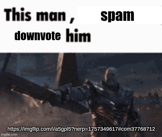This man, _____ him | spam; downvote; https://imgflip.com/i/a5gpl5?nerp=1757349617#com37768712 | image tagged in this man _____ him | made w/ Imgflip meme maker