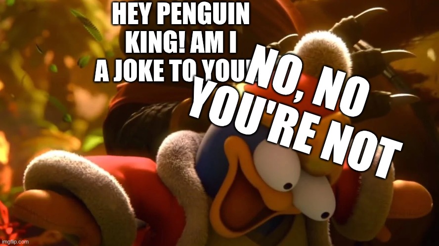 King K. Rool smacks King Dedede | HEY PENGUIN KING! AM I A JOKE TO YOU!? NO, NO YOU'RE NOT | image tagged in king k rool smacks king dedede | made w/ Imgflip meme maker