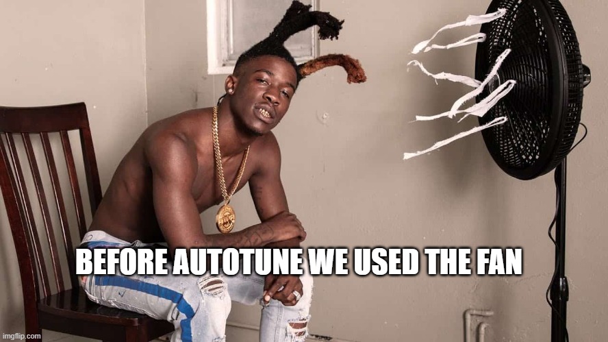 music before autotune | BEFORE AUTOTUNE WE USED THE FAN | image tagged in rap,auto tune,soundcloud | made w/ Imgflip meme maker