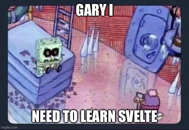 gary I need to learn svelte | GARY I; NEED TO LEARN SVELTE | image tagged in gary i need,svelte,website | made w/ Imgflip meme maker