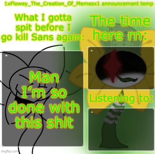 1xFlowey_The_Creation_Of_Memesx1 announcement temp | Man I’m so done with this shit | image tagged in 1xflowey_the_creation_of_memesx1 announcement temp | made w/ Imgflip meme maker