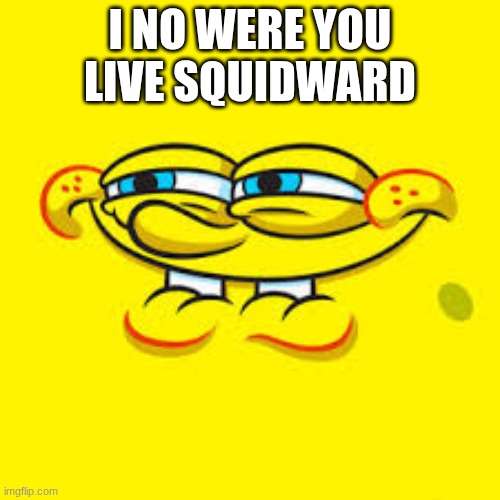 in no were you live _____ | I NO WERE YOU LIVE SQUIDWARD | image tagged in spongebob | made w/ Imgflip meme maker
