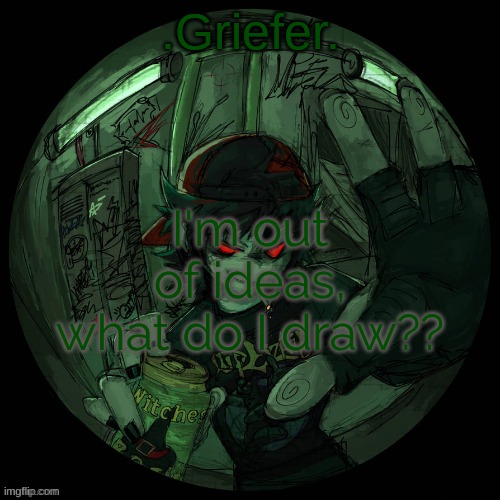 uhhh i was supposed to put lyrics here? I forgor which one tho | I'm out of ideas, what do I draw?? | image tagged in griefer's announcement template | made w/ Imgflip meme maker