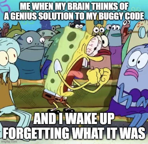 This is so annoying | ME WHEN MY BRAIN THINKS OF A GENIUS SOLUTION TO MY BUGGY CODE; AND I WAKE UP FORGETTING WHAT IT WAS | image tagged in spongebob yelling,angry,asleep | made w/ Imgflip meme maker