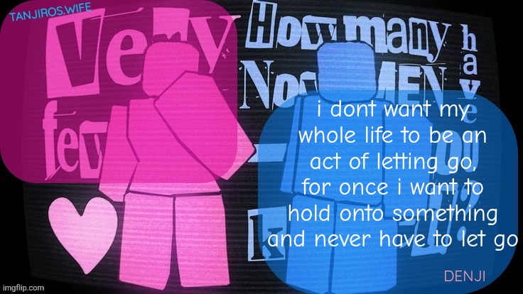 Tanjiros.wife and denji shared Tv Girl template | i dont want my whole life to be an act of letting go, for once i want to hold onto something and never have to let go | image tagged in tanjiros wife and denji shared tv girl template | made w/ Imgflip meme maker