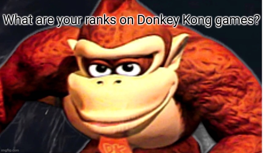 Donkey Kong’s Seducing Face | What are your ranks on Donkey Kong games? | image tagged in donkey kong s seducing face | made w/ Imgflip meme maker