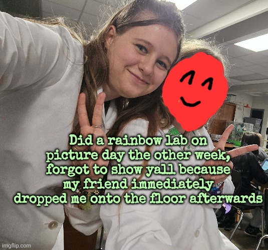 Did a rainbow lab on picture day the other week, forgot to show yall because my friend immediately dropped me onto the floor afterwards | made w/ Imgflip meme maker