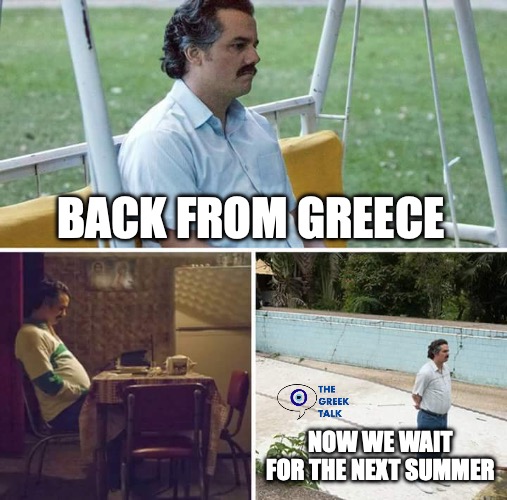 Back from vacay | BACK FROM GREECE; NOW WE WAIT FOR THE NEXT SUMMER | image tagged in memes,sad pablo escobar | made w/ Imgflip meme maker
