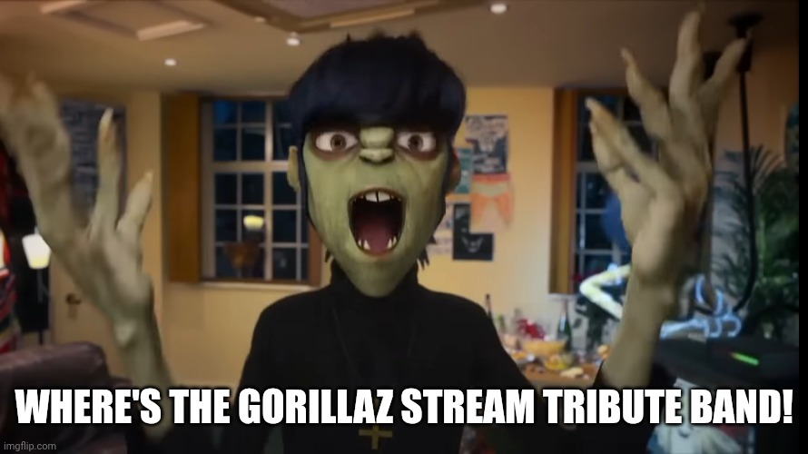 WHERE'S THE GORILLAZ STREAM TRIBUTE BAND! | image tagged in gorillaz | made w/ Imgflip meme maker