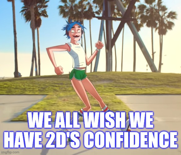 WE ALL WISH WE HAVE 2D'S CONFIDENCE | made w/ Imgflip meme maker