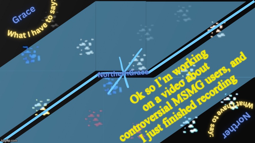 Now I just need to edit a bit | Ok so I’m working on a video about controversial MSMG users, and I just finished recording | image tagged in northerngrace temp v2 | made w/ Imgflip meme maker