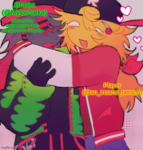 Griefer and Insane shared temp | Uhhh wyd if a family member's been groping you for a long time | image tagged in griefer and insane shared temp | made w/ Imgflip meme maker