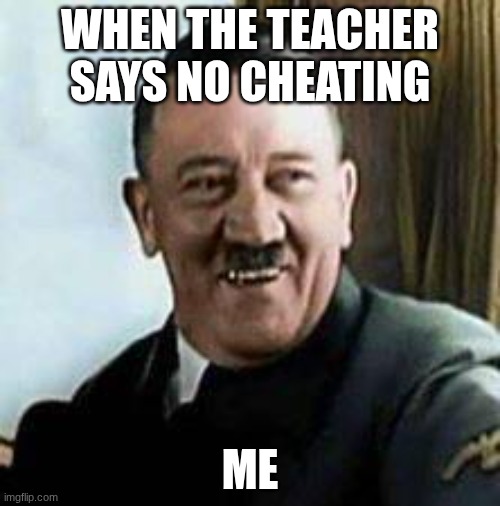 me frfrfrfr | WHEN THE TEACHER SAYS NO CHEATING; ME | image tagged in laughing hitler | made w/ Imgflip meme maker