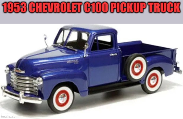 1953 Chevy | 1953 CHEVROLET C100 PICKUP TRUCK | made w/ Imgflip meme maker