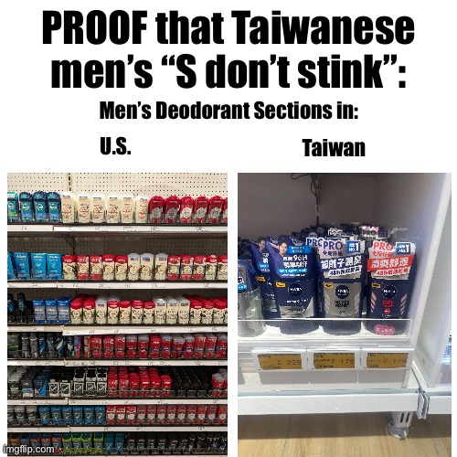 PROOF that Taiwanese Men’s “S don’t stink” | PROOF that Taiwanese men’s “S don’t stink”:; Men’s Deodorant Sections in:; U.S. Taiwan | image tagged in funny,american,taiwan,hygiene,deodorant | made w/ Imgflip meme maker