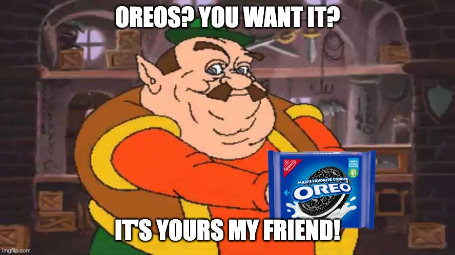 you want it? It’s yours my friend | OREOS? YOU WANT IT? IT'S YOURS MY FRIEND! | image tagged in you want it it s yours my friend | made w/ Imgflip meme maker