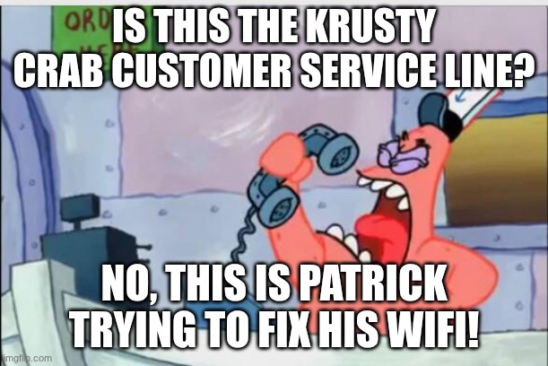 NO THIS IS PATRICK | IS THIS THE KRUSTY CRAB CUSTOMER SERVICE LINE? NO, THIS IS PATRICK TRYING TO FIX HIS WIFI! | image tagged in no this is patrick | made w/ Imgflip meme maker
