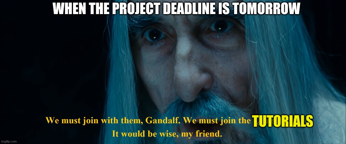 saruman the white | WHEN THE PROJECT DEADLINE IS TOMORROW; TUTORIALS | image tagged in saruman the white | made w/ Imgflip meme maker