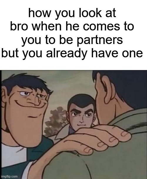 "not today pal" | how you look at bro when he comes to you to be partners but you already have one | image tagged in whiteboard,hand on shoulder guy | made w/ Imgflip meme maker