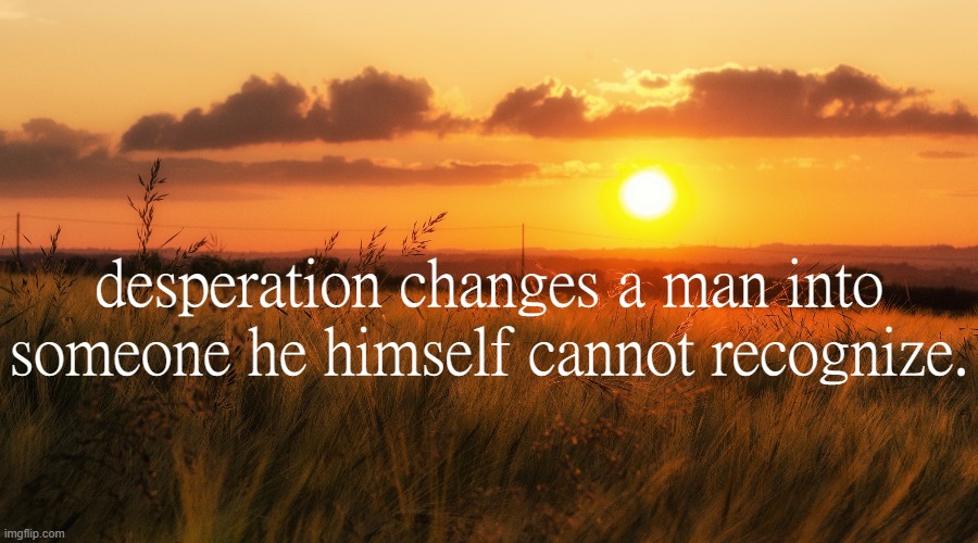 desperation changes a man into someone he himself cannot recognize. | made w/ Imgflip meme maker