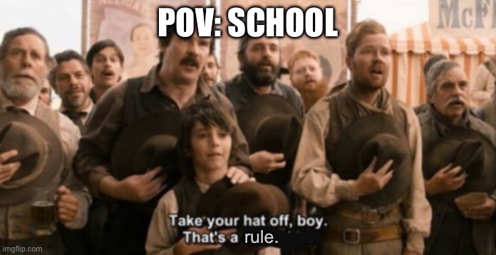 Take your hat off boy | POV: SCHOOL; rule. | image tagged in take your hat off boy | made w/ Imgflip meme maker