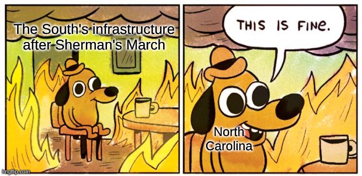 Sherman's March was crazy | The South's infrastructure after Sherman's March; North Carolina | image tagged in memes,this is fine | made w/ Imgflip meme maker