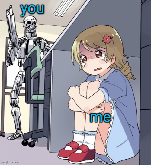 Anime Girl Hiding from Terminator | you me | image tagged in anime girl hiding from terminator | made w/ Imgflip meme maker
