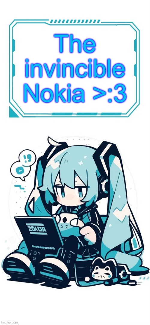 The invincible Nokia >:3 | image tagged in hatsune miku | made w/ Imgflip meme maker