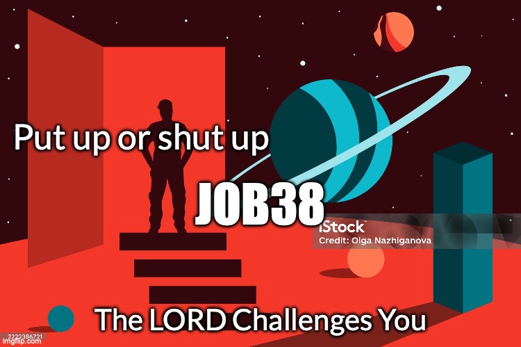 Wisdom Calls | Put up or shut up; JOB38; The LORD Challenges You | image tagged in the lord reigns | made w/ Imgflip meme maker