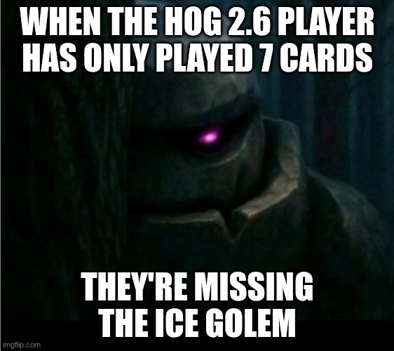 Sneaky golem | WHEN THE HOG 2.6 PLAYER HAS ONLY PLAYED 7 CARDS; THEY'RE MISSING THE ICE GOLEM | image tagged in sneaky golem | made w/ Imgflip meme maker