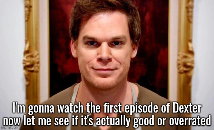 Dexter Morgan | I'm gonna watch the first episode of Dexter now let me see if it's actually good or overrated | image tagged in dexter morgan | made w/ Imgflip meme maker
