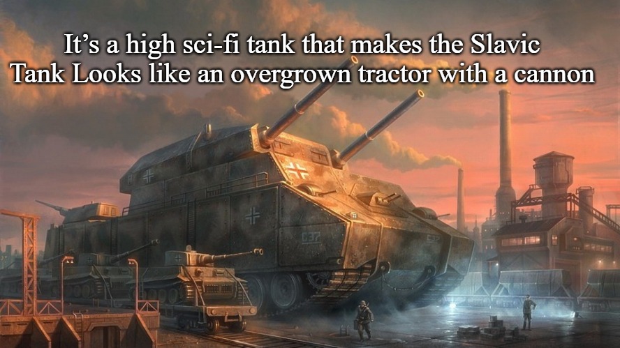 Slavic Tank | It’s a high sci-fi tank that makes the Slavic Tank Looks like an overgrown tractor with a cannon | image tagged in slavic tank | made w/ Imgflip meme maker