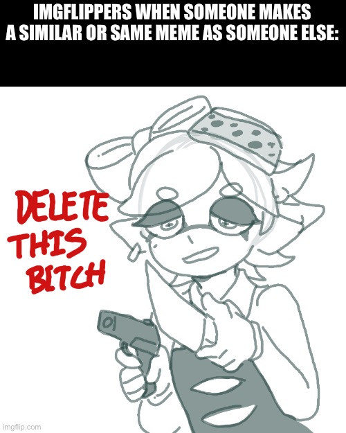 You see, this is why Marie's the best idol | IMGFLIPPERS WHEN SOMEONE MAKES A SIMILAR OR SAME MEME AS SOMEONE ELSE: | image tagged in marie with a knife and a gun,splatoon,marie,funny | made w/ Imgflip meme maker