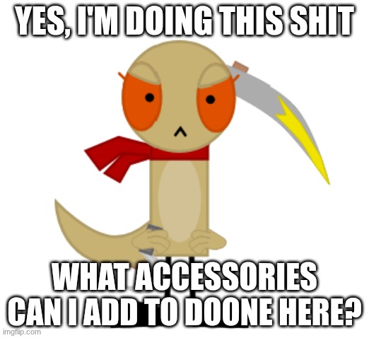 Anything? | YES, I'M DOING THIS SHIT; WHAT ACCESSORIES CAN I ADD TO DOONE HERE? | image tagged in doone | made w/ Imgflip meme maker