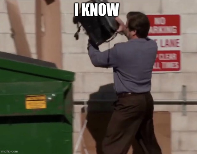 Man throwing computer in trash | I KNOW | image tagged in man throwing computer in trash | made w/ Imgflip meme maker