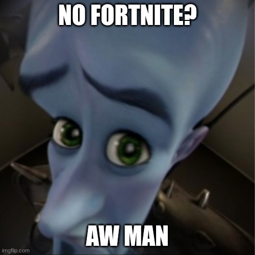 No More Fortnite | NO FORTNITE? AW MAN | image tagged in megamind peeking | made w/ Imgflip meme maker