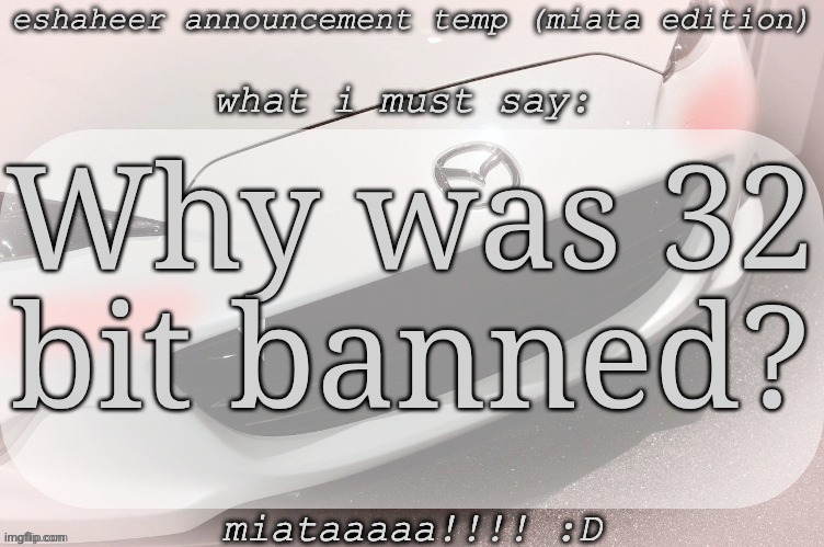 eshaheer announcement temp (miataaa :D) | Why was 32 bit banned? | image tagged in eshaheer announcement temp miataaa d | made w/ Imgflip meme maker