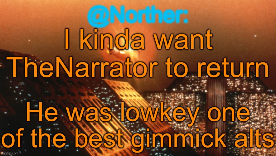 Also him roasting Overworldraven was hilarious (nothing against Overworldraven) | I kinda want TheNarrator to return; He was lowkey one of the best gimmick alts | image tagged in norther announcement temp v1 reworked | made w/ Imgflip meme maker