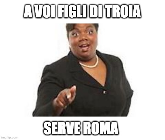 a voi figli di Troia serve Roma