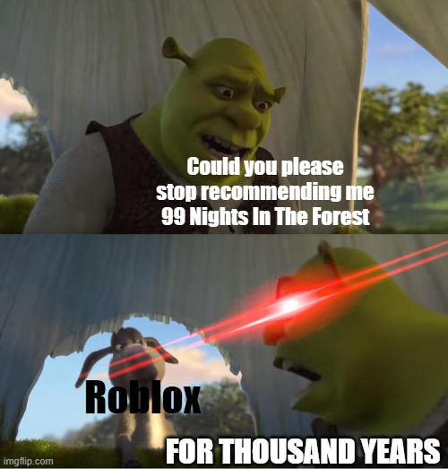 STOP 99 NIGHTS IN THE FOREST | Could you please stop recommending me 99 Nights In The Forest; Roblox; FOR THOUSAND YEARS | image tagged in shrek for five minutes,roblox | made w/ Imgflip meme maker