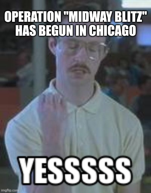 OPERATION "MIDWAY BLITZ"
 HAS BEGUN IN CHICAGO | image tagged in funny memes | made w/ Imgflip meme maker