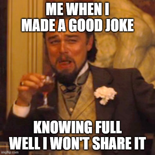 Laughing Leo | ME WHEN I MADE A GOOD JOKE; KNOWING FULL WELL I WON'T SHARE IT | image tagged in memes,laughing leo | made w/ Imgflip meme maker