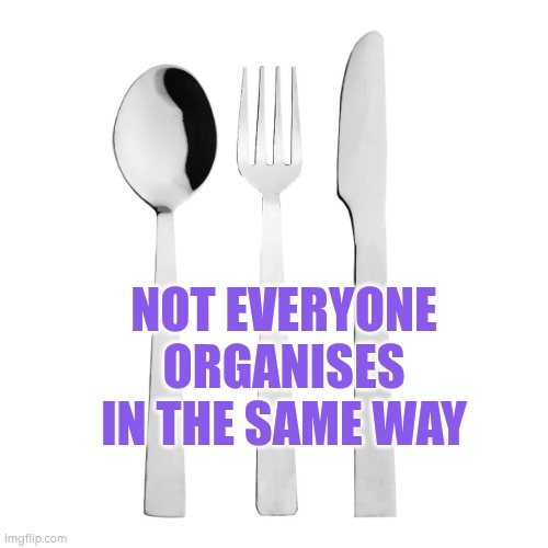 Not everyone organises in the same way | NOT EVERYONE ORGANISES IN THE SAME WAY | image tagged in cuttlery,organisation,autism,difference | made w/ Imgflip meme maker