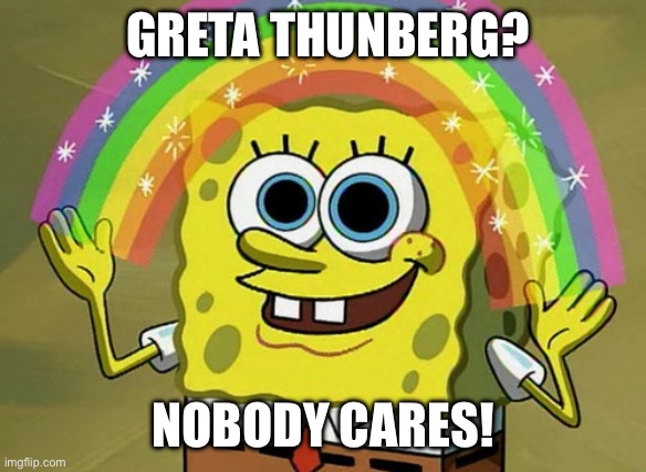 SpongeBob does not care about Greta Thunberg! | GRETA THUNBERG? NOBODY CARES! | image tagged in memes,imagination spongebob,greta thunberg,greta,nobody cares,spongebob | made w/ Imgflip meme maker
