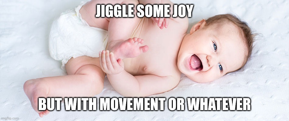 JIGGLE SOME JOY; BUT WITH MOVEMENT OR WHATEVER | made w/ Imgflip meme maker
