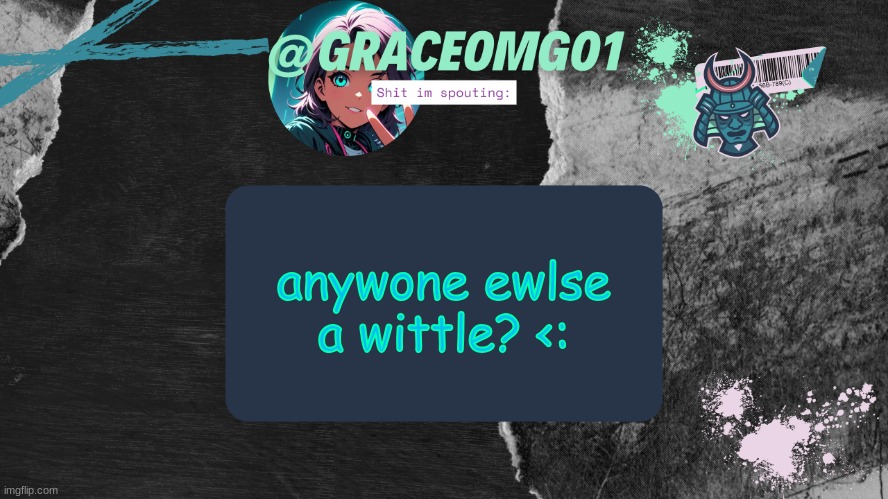 Grace Temp v4 | anywone ewlse a wittle? <: | image tagged in grace temp v4 | made w/ Imgflip meme maker