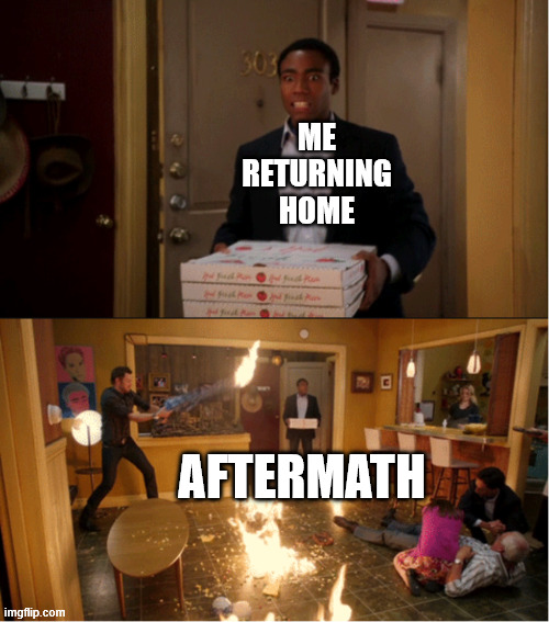 Community Fire Pizza Meme | ME
RETURNING
HOME; AFTERMATH | image tagged in community fire pizza meme | made w/ Imgflip meme maker