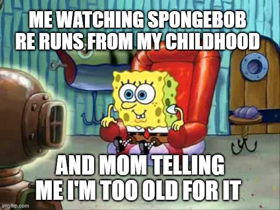 but the nostalgia bro | ME WATCHING SPONGEBOB RE RUNS FROM MY CHILDHOOD; AND MOM TELLING ME I'M TOO OLD FOR IT | image tagged in spongebob hype tv,spongebob,cartoons | made w/ Imgflip meme maker