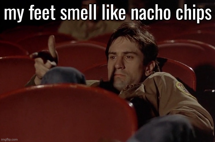 Robert De Niro in movie theater | my feet smell like nacho chips | image tagged in robert de niro in movie theater | made w/ Imgflip meme maker