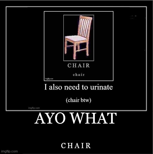 Demotivational poster | AYO WHAT; C H A I R | image tagged in demotivational poster | made w/ Imgflip meme maker